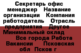 Секретарь/офис-менеджер › Название организации ­ Компания-работодатель › Отрасль предприятия ­ Другое › Минимальный оклад ­ 19 000 - Все города Работа » Вакансии   . Псковская обл.,Псков г.